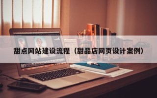 范县甜点网站建设流程（甜品店网页设计案例）