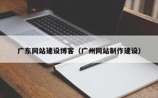 范县广东网站建设博客（广州网站制作建设）