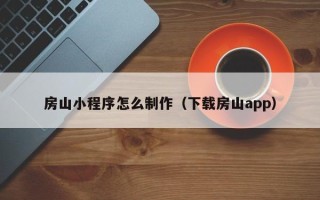 范县房山小程序怎么制作（下载房山app）