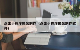 范县点击小程序换装制作（点击小程序换装制作软件）