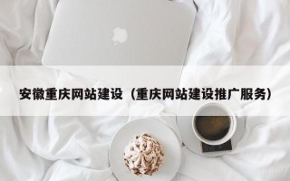 范县安徽重庆网站建设（重庆网站建设推广服务）
