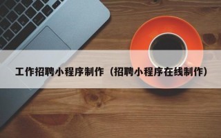 范县工作招聘小程序制作（招聘小程序在线制作）