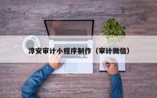 范县淳安审计小程序制作（审计微信）
