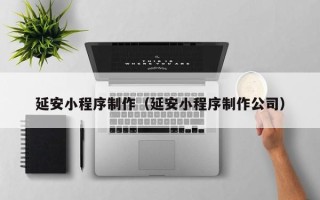 范县延安小程序制作（延安小程序制作公司）