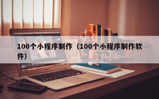 范县100个小程序制作（100个小程序制作软件）