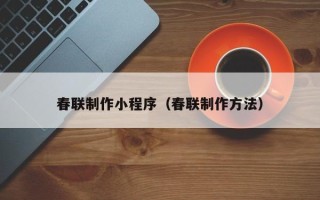 范县春联制作小程序（春联制作方法）