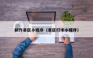 范县制作景区小程序（景区打卡小程序）